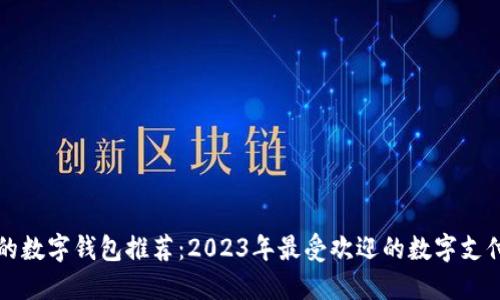 实用的数字钱包推荐：2023年最受欢迎的数字支付工具
