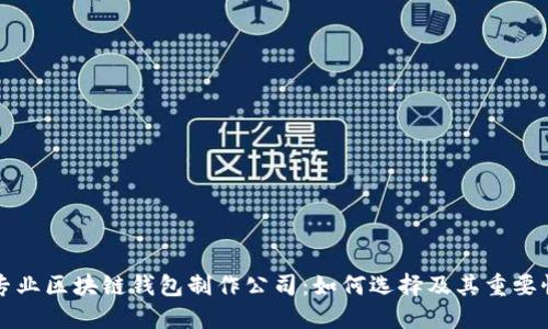 专业区块链钱包制作公司：如何选择及其重要性