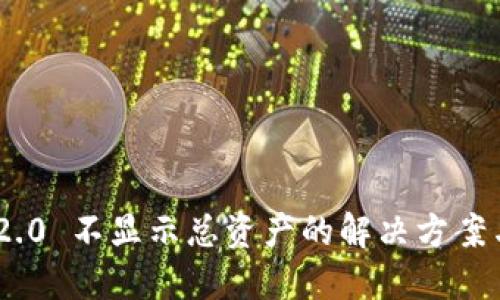 tokenim 2.0 不显示总资产的解决方案与操作指南