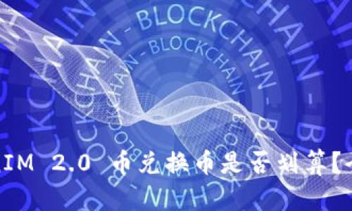 : TokenIM 2.0 币兑换币是否划算？全面解读