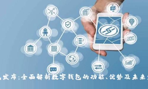 数字钱包发布：全面解析数字钱包的功能、优势及未来发展趋势