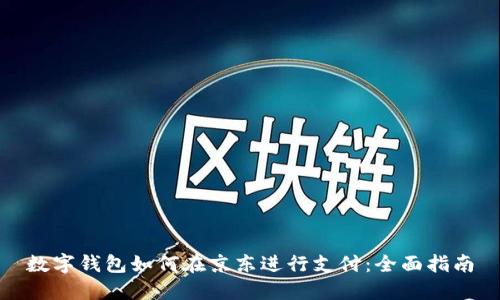 数字钱包如何在京东进行支付：全面指南