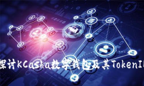 深入探讨KCasha数字钱包及其TokenIM功能