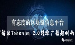 如何解决Tokenim 2.0转账广播