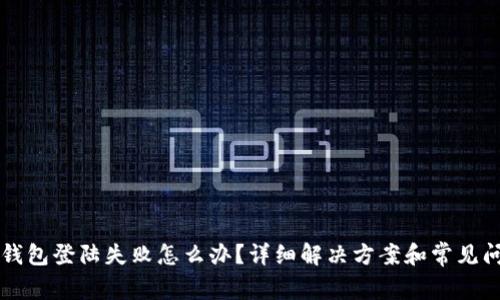 区块链钱包登陆失败怎么办？详细解决方案和常见问题解答
