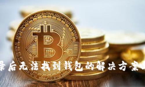 数字币钱包登录后无法找到钱包的解决方案与常见问题解析