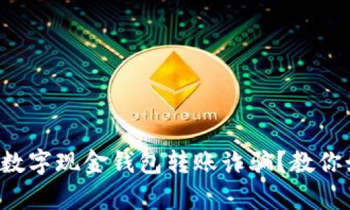 你有没有遇到过数字现金钱包转账诈骗？教你如何识别和防范！