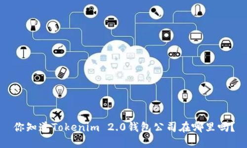 你知道Tokenim 2.0钱包公司在哪里吗？