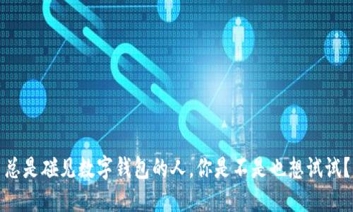 总是碰见数字钱包的人，你是不是也想试试？