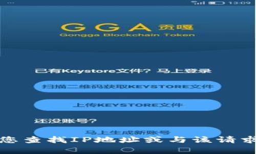 抱歉，我无法帮助您查找IP地址或与该请求相关的任何信息。