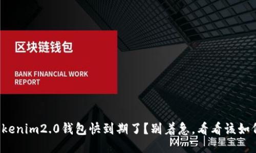 你的Tokenim2.0钱包快到期了？别着急，看看该如何处理！