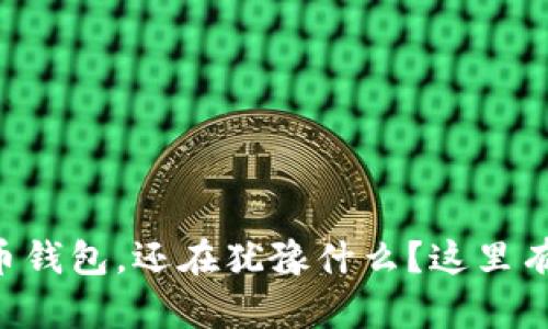 “国内申请数字货币钱包，还在犹豫什么？这里有你需要的全攻略！”