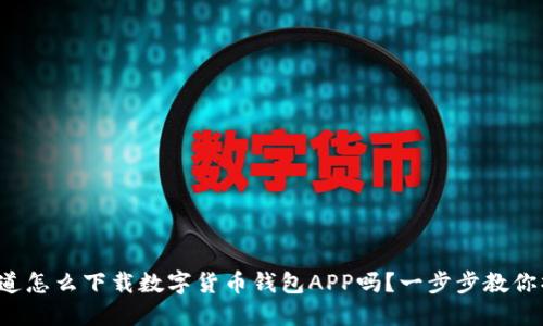 你知道怎么下载数字货币钱包APP吗？一步步教你操作！