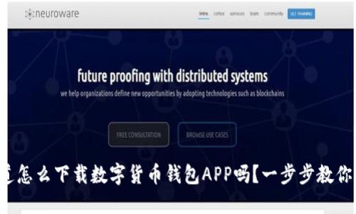 你知道怎么下载数字货币钱包APP吗？一步步教你操作！