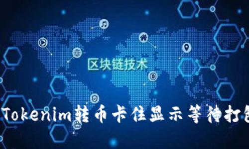 如何解决Tokenim转币卡住显示等待打包的问题？