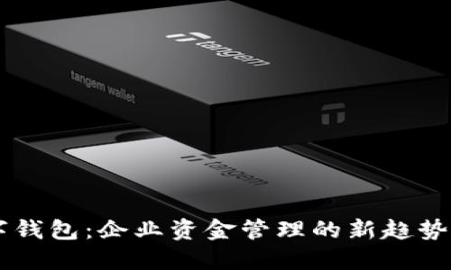 “银行对公数字钱包：企业资金管理的新趋势，你了解多少？”