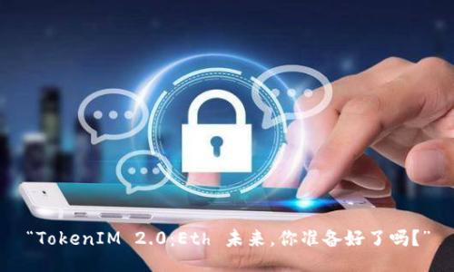 “TokenIM 2.0：Eth 未来，你准备好了吗？”
