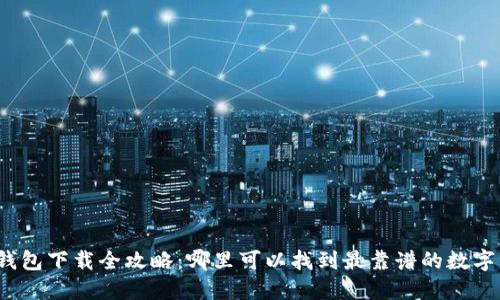 数字钱包下载全攻略：哪里可以找到最靠谱的数字钱包？