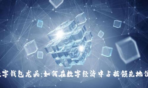 数字钱包龙头：如何在数字经济中占据领先地位？