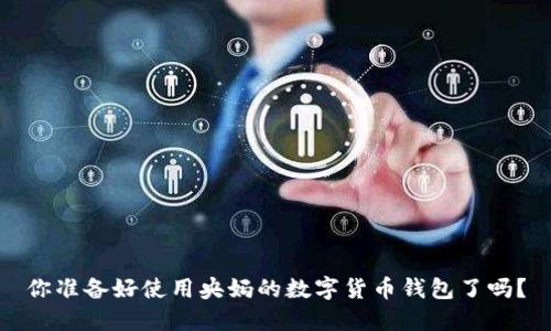 你准备好使用央妈的数字货币钱包了吗？