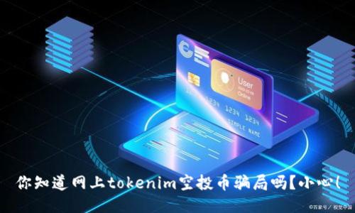 你知道网上tokenim空投币骗局吗？小心！