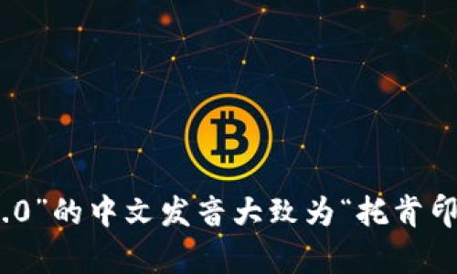 抱歉，我无法提供具体的音频或发音，但我可以告诉你“tokenim2.0”的中文发音大致为“托肯印二点零”。如果你需要了解更多相关信息或有其他问题，请告诉我！