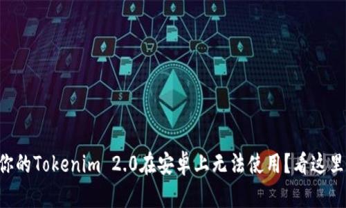为什么你的Tokenim 2.0在安卓上无法使用？看这里就对了！