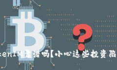 TokenIM靠谱吗？小心这些投资陷阱！