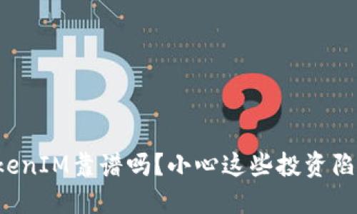 TokenIM靠谱吗？小心这些投资陷阱！