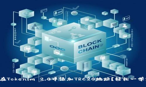 如何在Tokenim 2.0中添加TRC20地址？轻松一学就会！