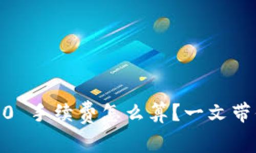 Tokenim 2.0 手续费怎么算？一文带你深度解析！