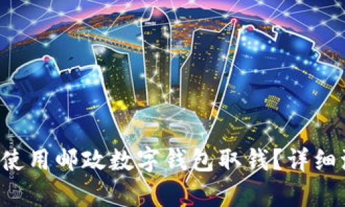 如何轻松使用邮政数字钱包取钱？详细流程解析！