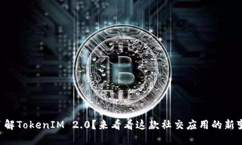 想了解TokenIM 2.0？来看看这款社交应用的新变化！