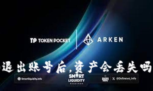 Tokenim 2.0退出账号后，资产会丢失吗？我们来聊聊！