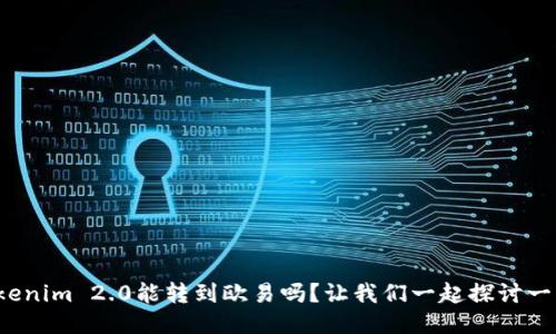 Tokenim 2.0能转到欧易吗？让我们一起探讨一下！