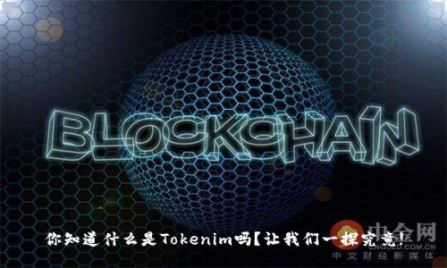 你知道什么是Tokenim吗？让我们一探究竟!