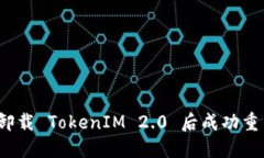 如何在卸载 TokenIM 2.0 后成功重新登录？