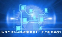 如何下载BAC芯数字钱包？一步步教你搞定！