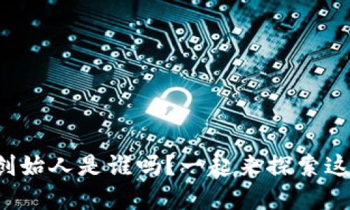 你知道区块链钱包的创始人是谁吗？一起来探索这个数字资产的世界吧！