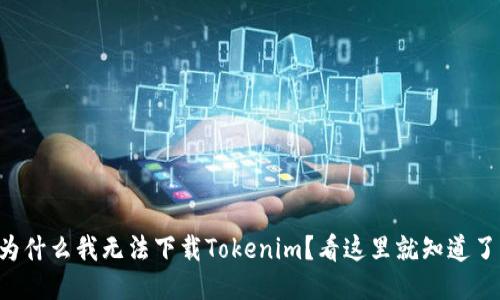 为什么我无法下载Tokenim？看这里就知道了！