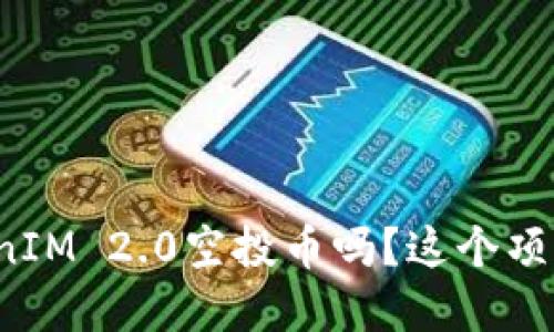 你听说过2019 TokenIM 2.0空投币吗？这个项目到底值不值得关注？