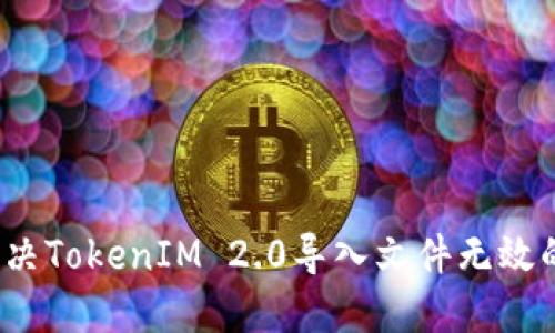 如何解决TokenIM 2.0导入文件无效的问题？