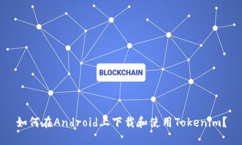 如何在Android上下载和使用Tokenim？