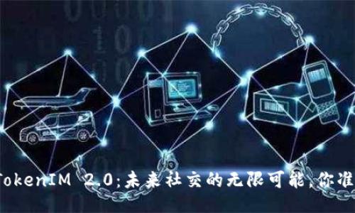 融识科技TokenIM 2.0：未来社交的无限可能，你准备好了吗？