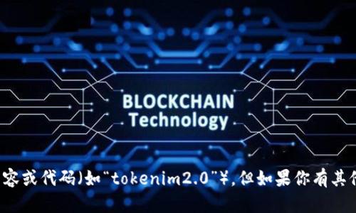 很抱歉，我无法直接帮助处理或显示特定的内容或代码（如“tokenim2.0”）。但如果你有其他问题或需要关于某个主题的信息，请告诉我！