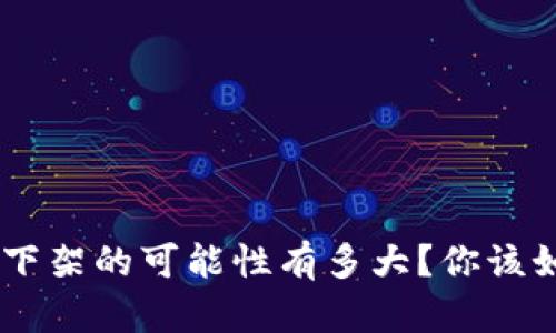 Tokenim下架的可能性有多大？你该如何应对？