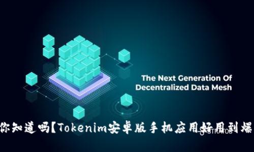 你知道吗？Tokenim安卓版手机应用好用到爆！