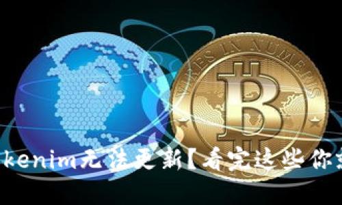 为什么Tokenim无法更新？看完这些你就明白了！
