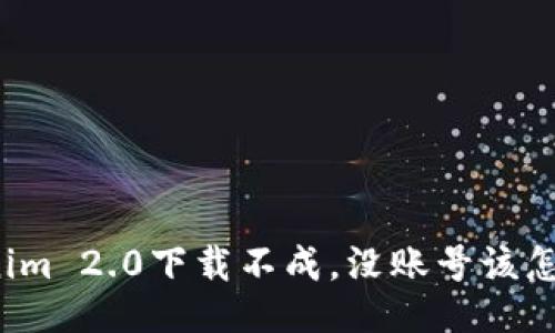 “Tokenim 2.0下载不成，没账号该怎么办？”