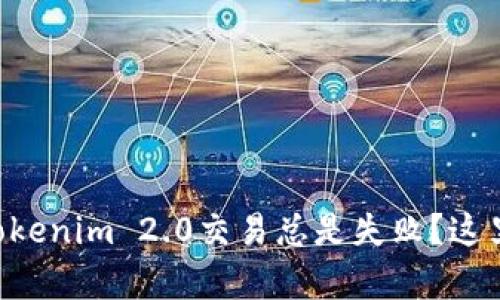 为什么你的Tokenim 2.0交易总是失败？这里有解决方案！